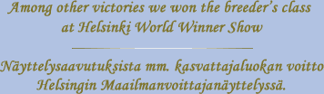 Among other victories we won the breeder's class at Helsinki World Winner Show